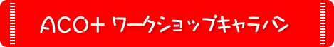 ACO+ ワークショップキャラバン